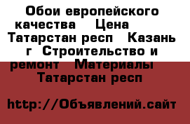 Обои европейского качества  › Цена ­ 500 - Татарстан респ., Казань г. Строительство и ремонт » Материалы   . Татарстан респ.